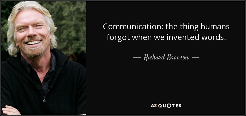 Communication: the thing humans forgot when we invented words. - Richard Branson