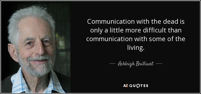 Communication with the dead is only a little more difficult than communication with some of the living. - Ashleigh Brilliant