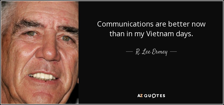 Communications are better now than in my Vietnam days. - R. Lee Ermey