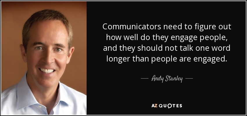 Communicators need to figure out how well do they engage people, and they should not talk one word longer than people are engaged. - Andy Stanley