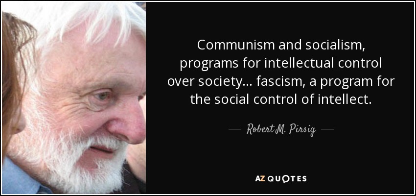 Communism and socialism, programs for intellectual control over society ... fascism, a program for the social control of intellect. - Robert M. Pirsig