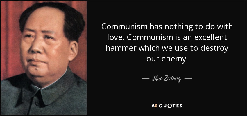 Communism has nothing to do with love. Communism is an excellent hammer which we use to destroy our enemy. - Mao Zedong