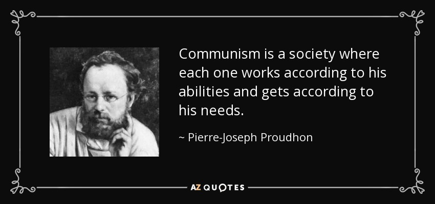 Communism is a society where each one works according to his abilities and gets according to his needs. - Pierre-Joseph Proudhon