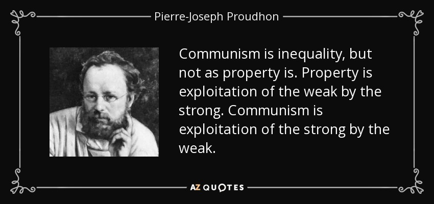 Communism is inequality, but not as property is. Property is exploitation of the weak by the strong. Communism is exploitation of the strong by the weak. - Pierre-Joseph Proudhon