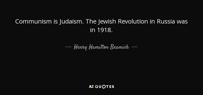 Communism is Judaism. The Jewish Revolution in Russia was in 1918. - Henry Hamilton Beamish