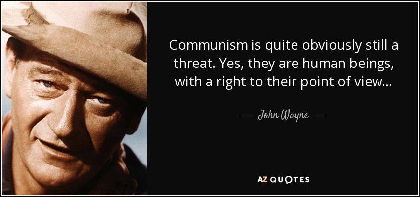 Communism is quite obviously still a threat. Yes, they are human beings, with a right to their point of view . . . - John Wayne