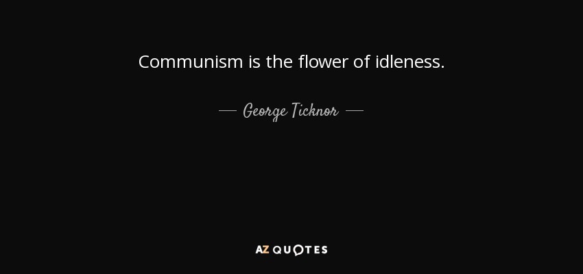 Communism is the flower of idleness. - George Ticknor