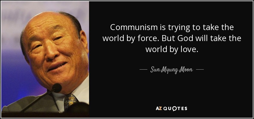 Communism is trying to take the world by force. But God will take the world by love. - Sun Myung Moon