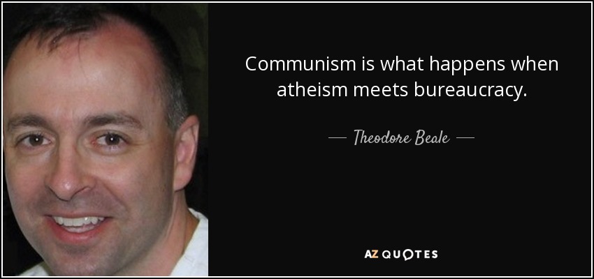 Communism is what happens when atheism meets bureaucracy. - Theodore Beale