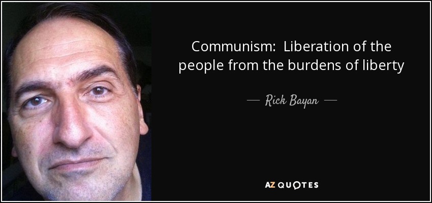 Communism: Liberation of the people from the burdens of liberty - Rick Bayan