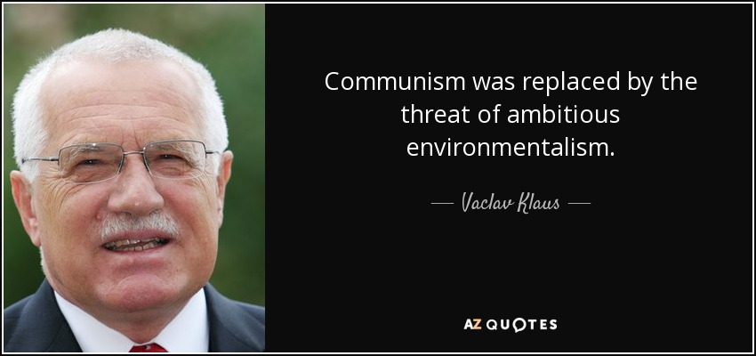 Communism was replaced by the threat of ambitious environmentalism. - Vaclav Klaus