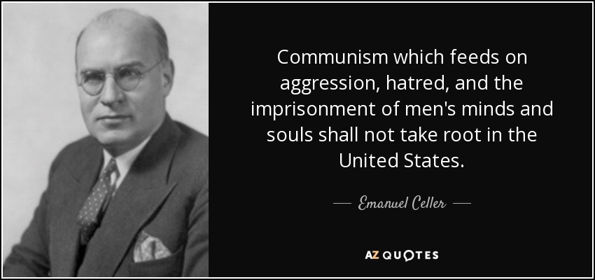 Communism which feeds on aggression, hatred, and the imprisonment of men's minds and souls shall not take root in the United States. - Emanuel Celler