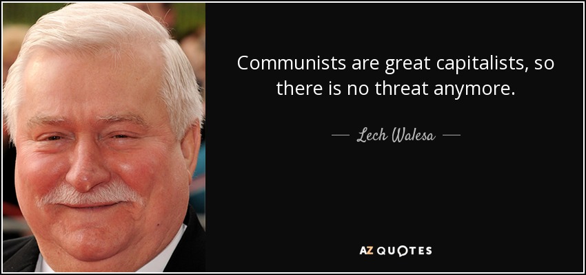 Communists are great capitalists, so there is no threat anymore. - Lech Walesa