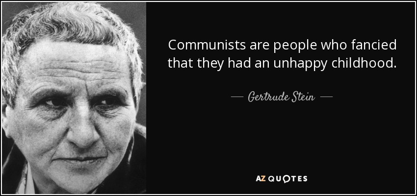 Communists are people who fancied that they had an unhappy childhood. - Gertrude Stein