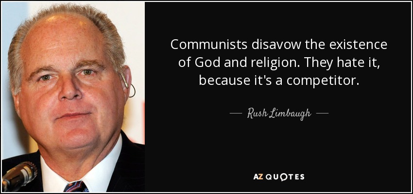 Communists disavow the existence of God and religion. They hate it, because it's a competitor. - Rush Limbaugh
