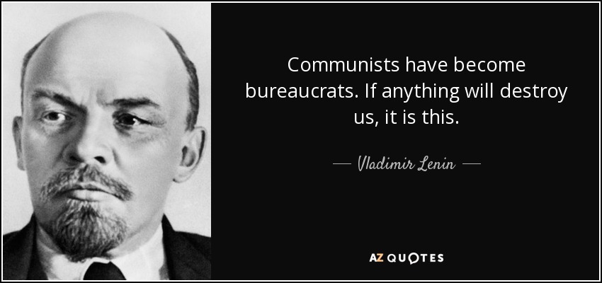 Communists have become bureaucrats. If anything will destroy us, it is this. - Vladimir Lenin