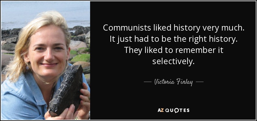 Communists liked history very much. It just had to be the right history. They liked to remember it selectively. - Victoria Finlay