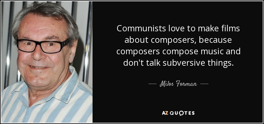 Communists love to make films about composers, because composers compose music and don't talk subversive things. - Milos Forman