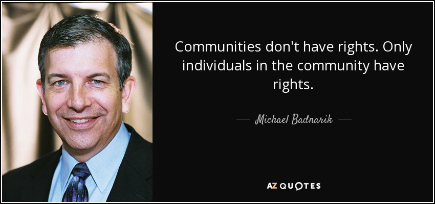 Communities don't have rights. Only individuals in the community have rights. - Michael Badnarik