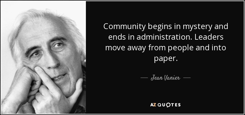 Community begins in mystery and ends in administration. Leaders move away from people and into paper. - Jean Vanier