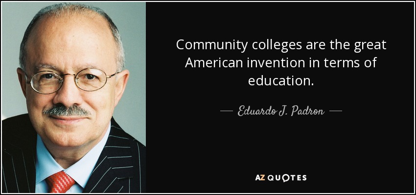 Community colleges are the great American invention in terms of education. - Eduardo J. Padron