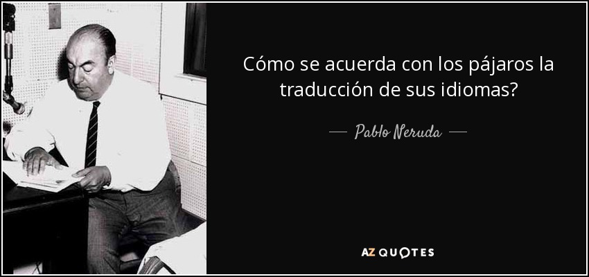 Pablo Neruda Quote Como Se Acuerda Con Los Pajaros La Traduccion De Sus