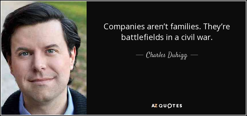 Companies aren’t families. They’re battlefields in a civil war. - Charles Duhigg