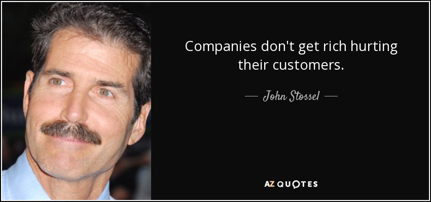 Companies don't get rich hurting their customers. - John Stossel