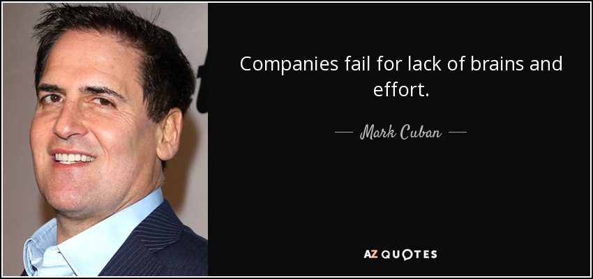 Companies fail for lack of brains and effort. - Mark Cuban