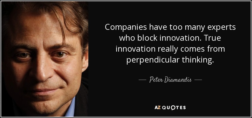 Companies have too many experts who block innovation. True innovation really comes from perpendicular thinking. - Peter Diamandis