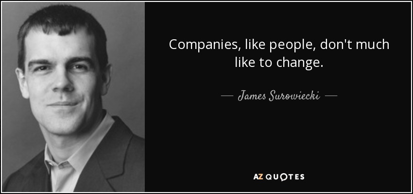 Companies, like people, don't much like to change. - James Surowiecki