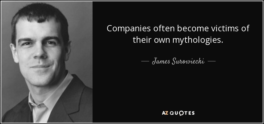 Companies often become victims of their own mythologies. - James Surowiecki