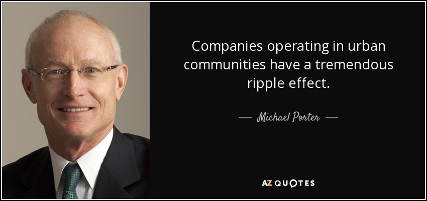 Companies operating in urban communities have a tremendous ripple effect. - Michael Porter