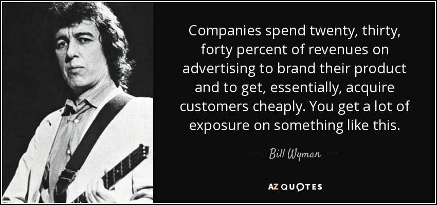 Companies spend twenty, thirty, forty percent of revenues on advertising to brand their product and to get, essentially, acquire customers cheaply. You get a lot of exposure on something like this. - Bill Wyman