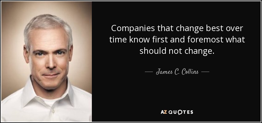 Companies that change best over time know first and foremost what should not change. - James C. Collins