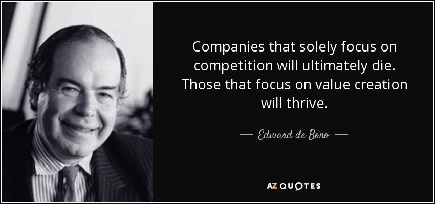 Companies that solely focus on competition will ultimately die. Those that focus on value creation will thrive. - Edward de Bono