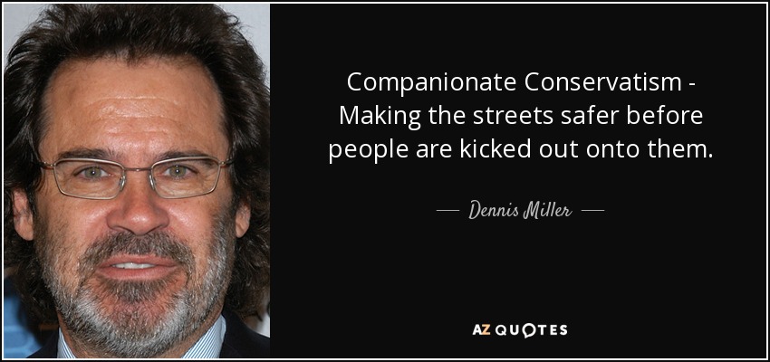 Companionate Conservatism - Making the streets safer before people are kicked out onto them. - Dennis Miller