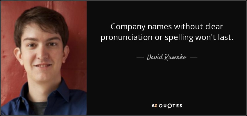 Company names without clear pronunciation or spelling won't last. - David Rusenko