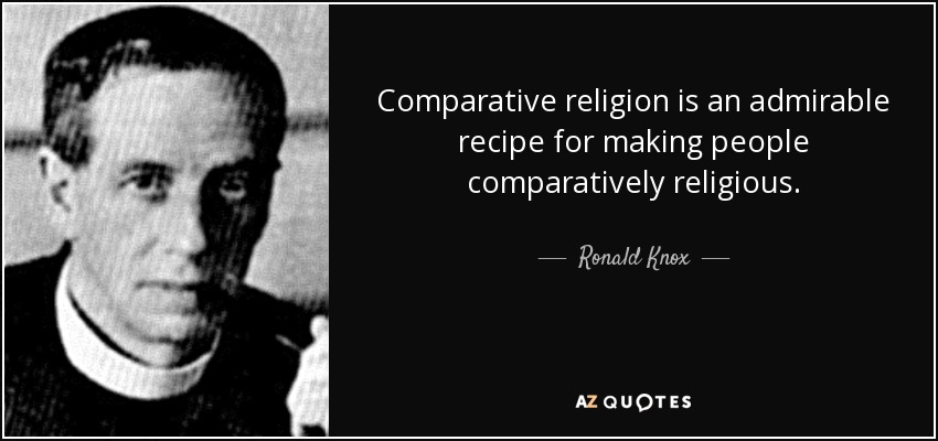 Comparative religion is an admirable recipe for making people comparatively religious. - Ronald Knox