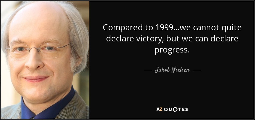 Compared to 1999...we cannot quite declare victory, but we can declare progress. - Jakob Nielsen