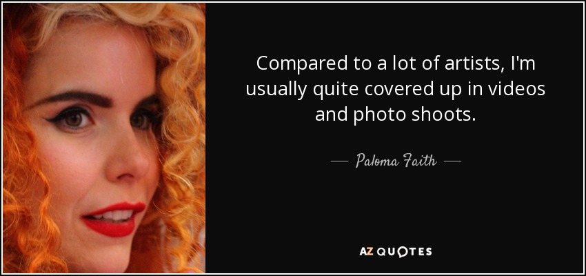 Compared to a lot of artists, I'm usually quite covered up in videos and photo shoots. - Paloma Faith