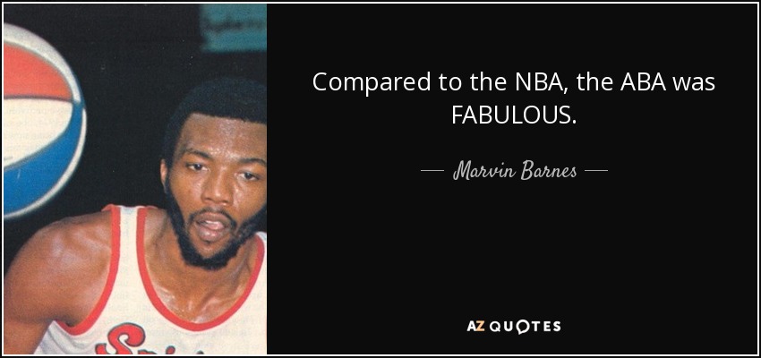 Compared to the NBA, the ABA was FABULOUS. - Marvin Barnes