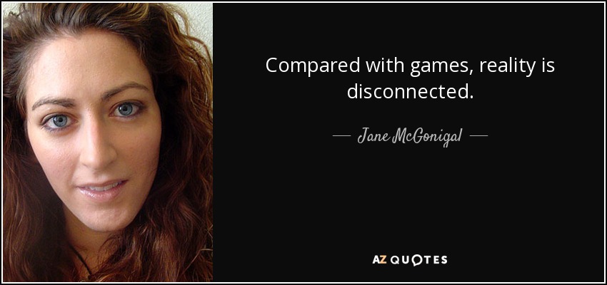 Compared with games, reality is disconnected. - Jane McGonigal
