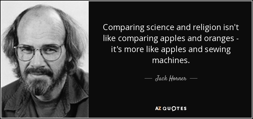 Comparing science and religion isn't like comparing apples and oranges - it's more like apples and sewing machines. - Jack Horner