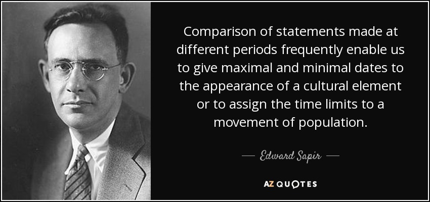 Comparison of statements made at different periods frequently enable us to give maximal and minimal dates to the appearance of a cultural element or to assign the time limits to a movement of population. - Edward Sapir