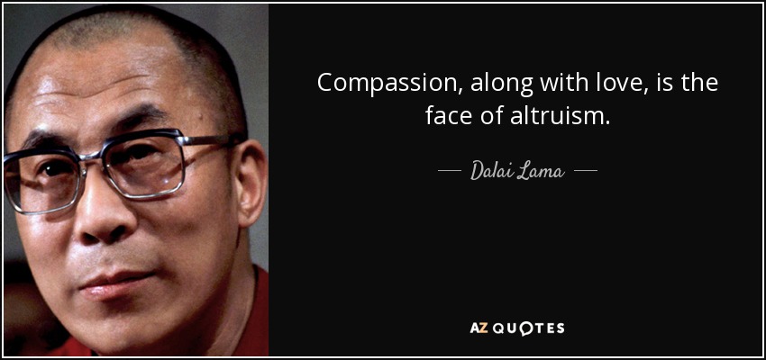 Compassion, along with love, is the face of altruism. - Dalai Lama
