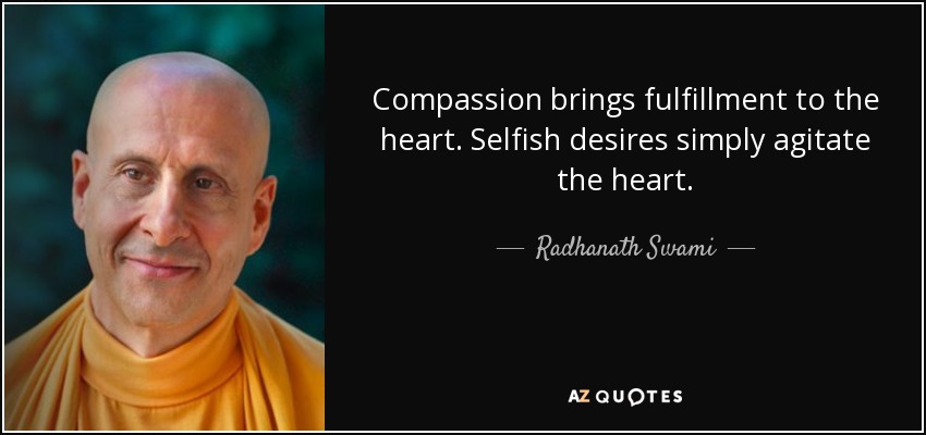 Compassion brings fulfillment to the heart. Selfish desires simply agitate the heart. - Radhanath Swami