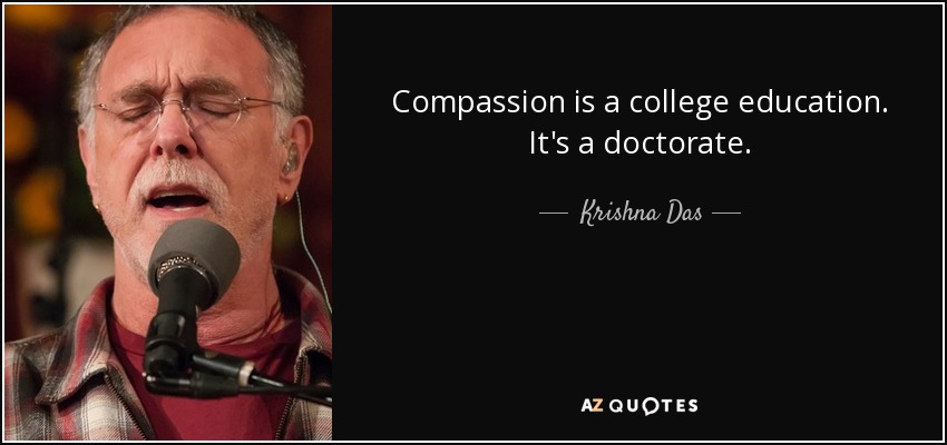 Compassion is a college education. It's a doctorate. - Krishna Das
