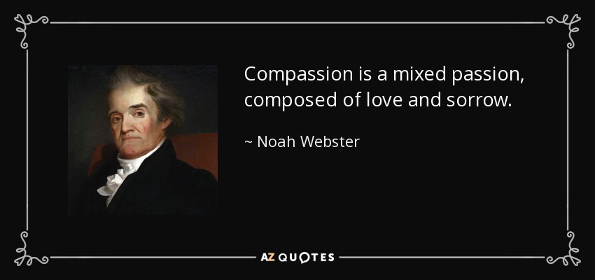 Compassion is a mixed passion, composed of love and sorrow. - Noah Webster