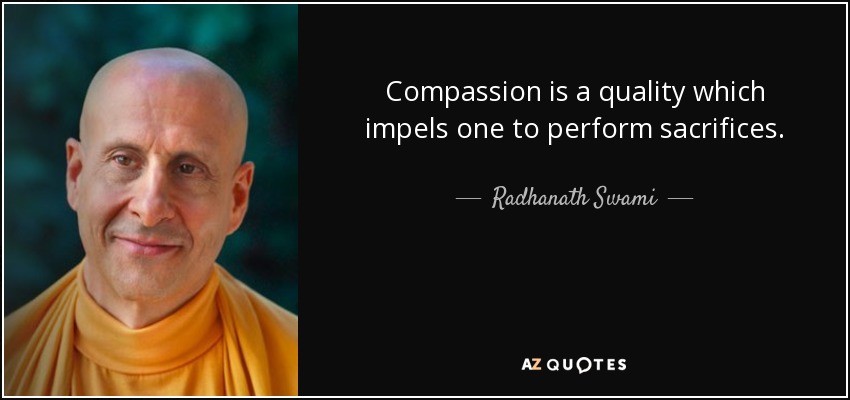 Compassion is a quality which impels one to perform sacrifices. - Radhanath Swami